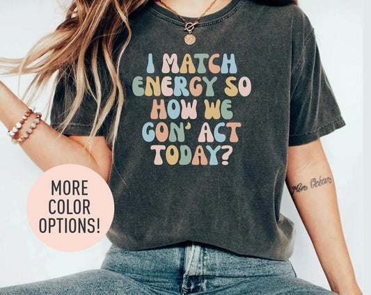 I Match Energy So How We Gon' Act Today Shirt Funny Women Shirt Sassy Vibe Shirt Bestfriend Shirt Motivational Quote...