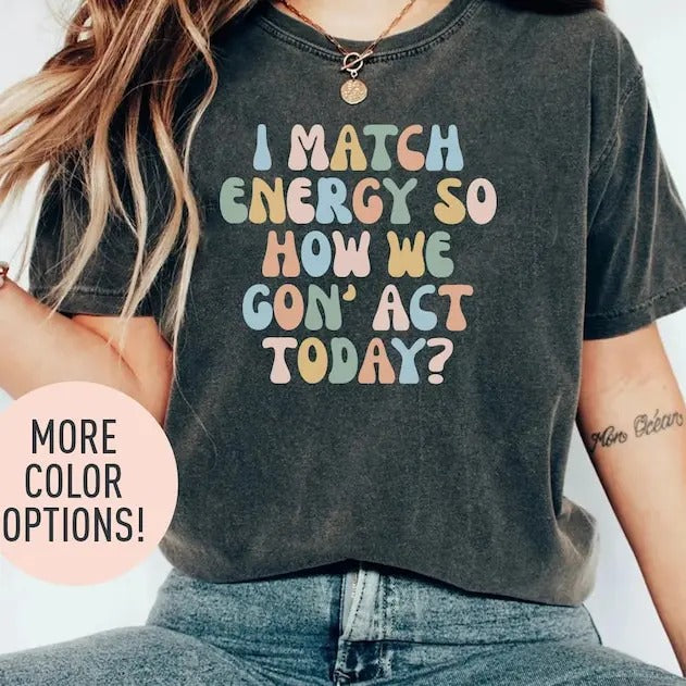 I Match Energy So How We Gon' Act Today Shirt, Funny Women Shirt, Sassy Vibe Shirt, Bestfriend Shirt, Motivational Quote...