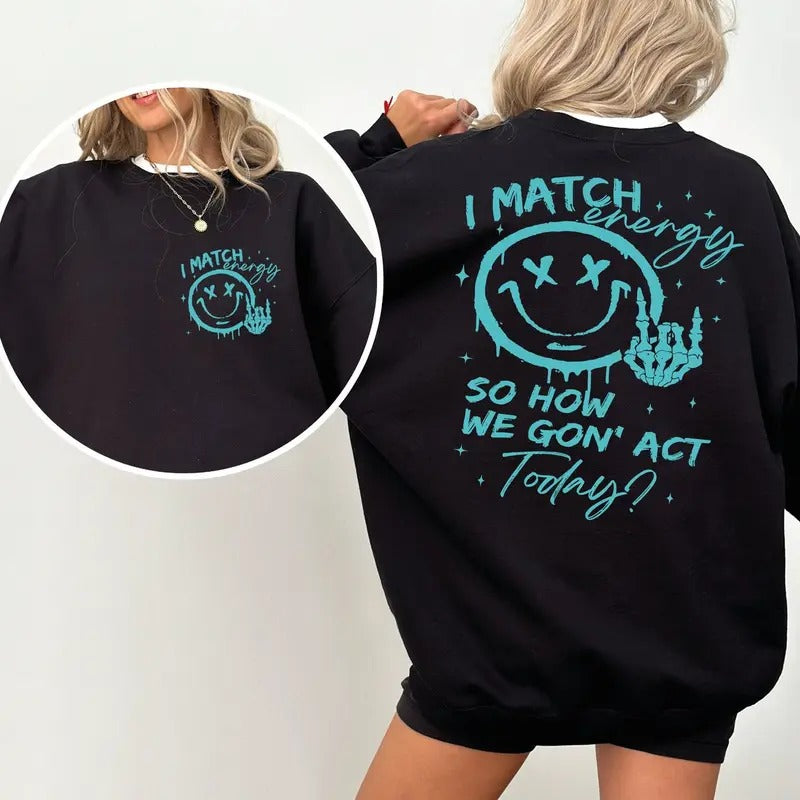 I Match Energy So How We Gon' to Act Today Sweatshirt, Funny Quote Hoodie T-Shirts | WearSparks.com
