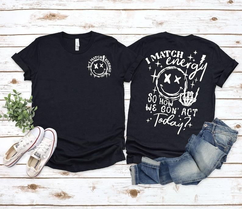 I Match Energy So How we Gon' Act Today Shirt, I Match Energy T-Shirt, Sarcastic Shirt, Humor Shirt Hoodie, Sweatshirt
