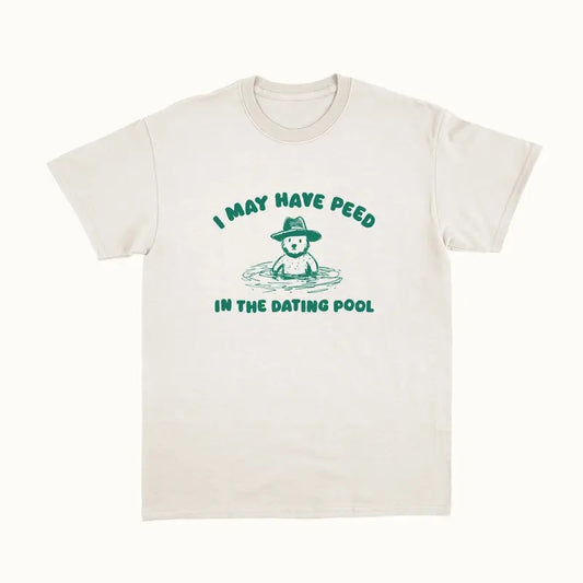 I May Have Peed In The Dating Pool Unisex,, Funny Bear Shirt, Meme Funny Shirt, Unisex T-Shirt, Short Sleeve Tee Shirt,...