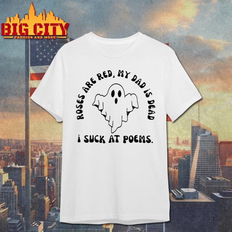 I Suck At Poems Roses Are Red My Dad Is Dead Ghost Shirt