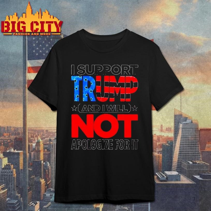 I Support Trump And I Will Not Apologize For It Shirt