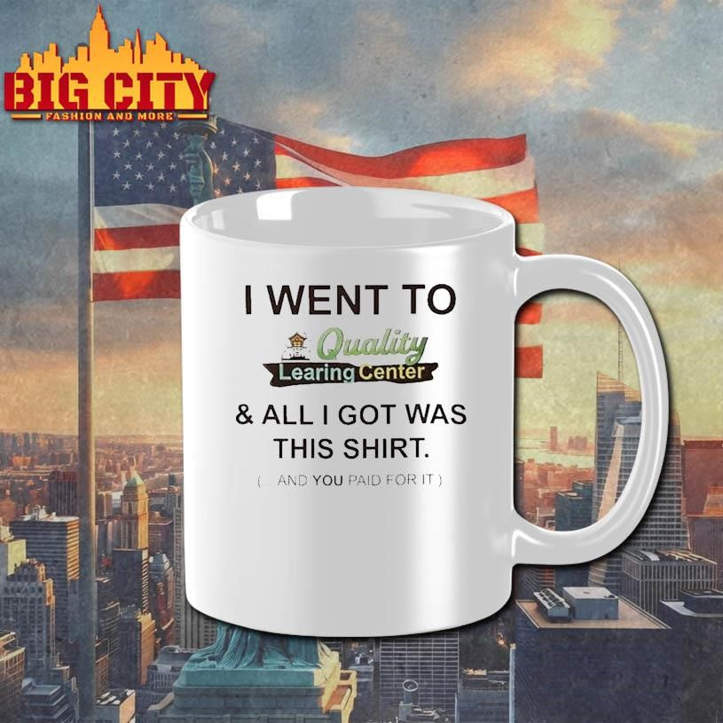 I Went To Quality Learing Center And All I Got Was This Shirt And You Paid For It Shirt