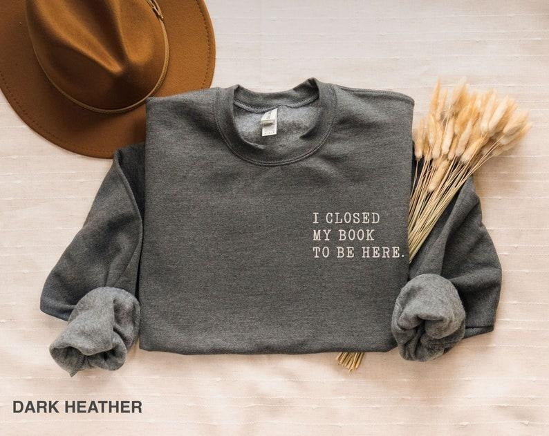 I closed my book to be here, Book Lover sweatshirt, Teacher Book sweater Book Lover Gift, funny bookish sweatshirt,...