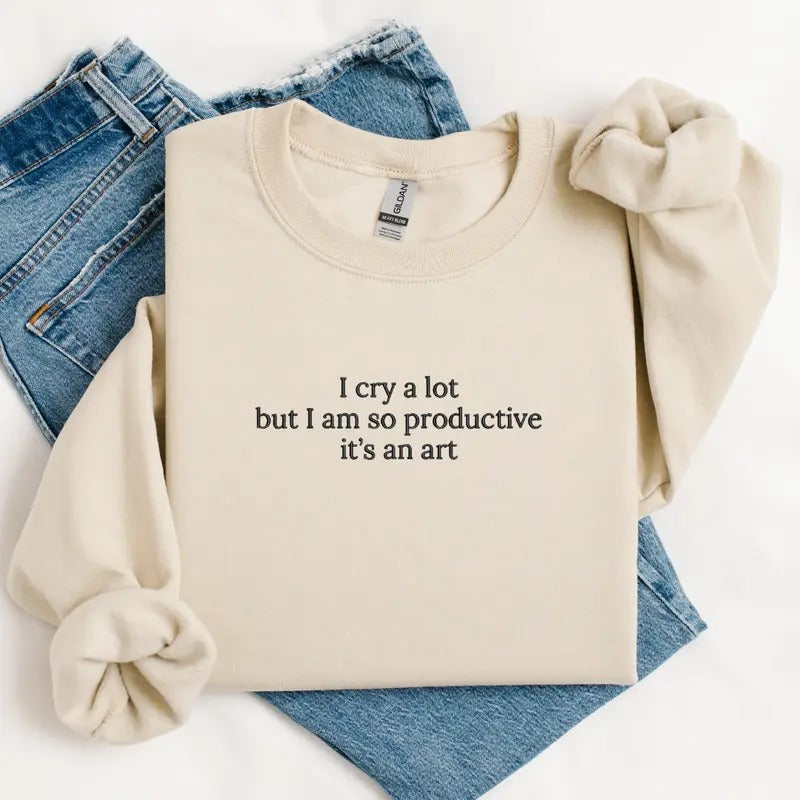 I cry a lot but I am so productive it's an art Embroidered Sweatshirt, I cry a lot but I am so productive it's an art...