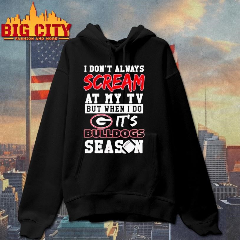 I don’t always scream at my tv but when I do it’s Georgia Bulldogs season shirt