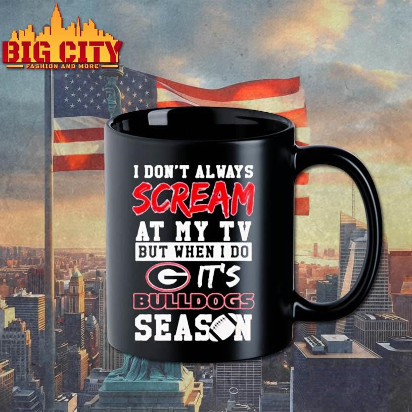 I don’t always scream at my tv but when I do it’s Georgia Bulldogs season shirt