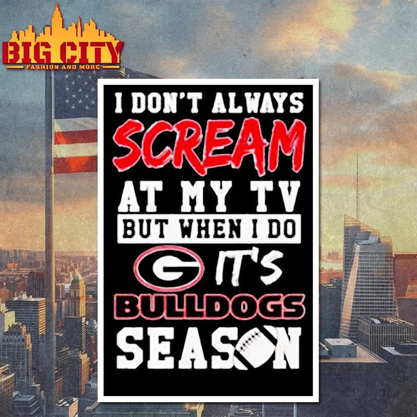 I don’t always scream at my tv but when I do it’s Georgia Bulldogs season shirt