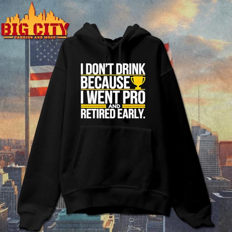 I don’t drink because I went pro and retired early graphic shirt