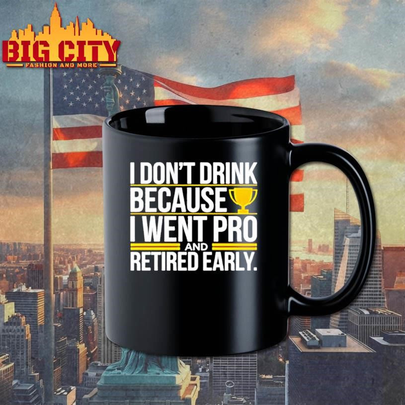 I don’t drink because I went pro and retired early graphic shirt