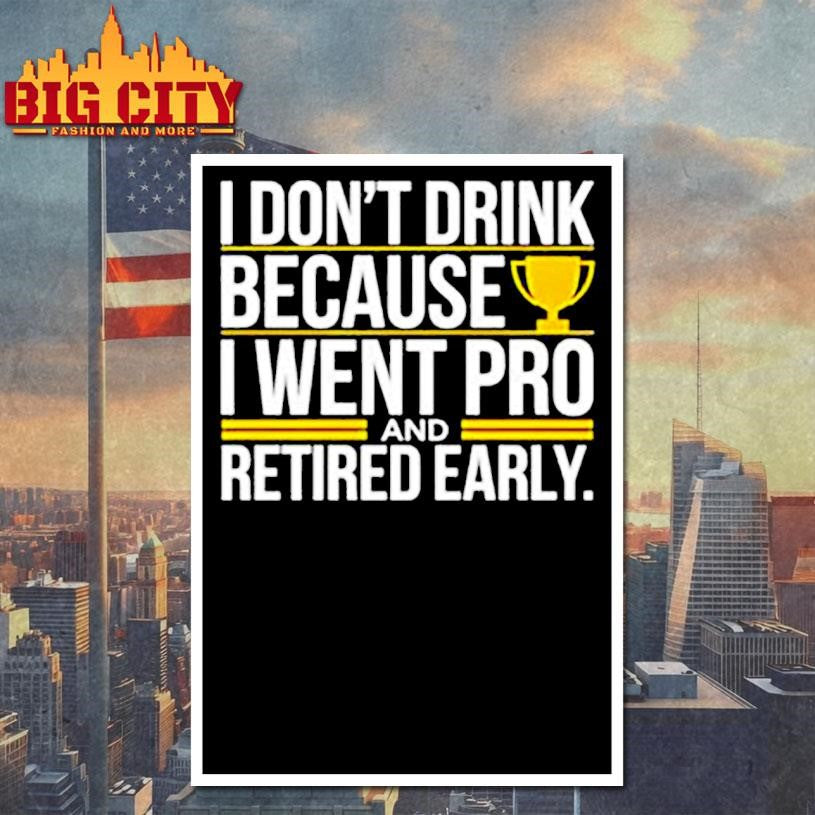 I don’t drink because I went pro and retired early graphic shirt