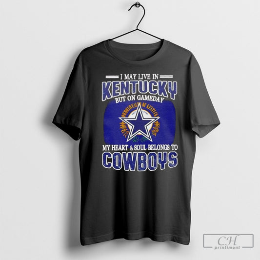 I Live In Kentucky And On Gameday My Heart And Soul Belongs To Dallas Cowboys