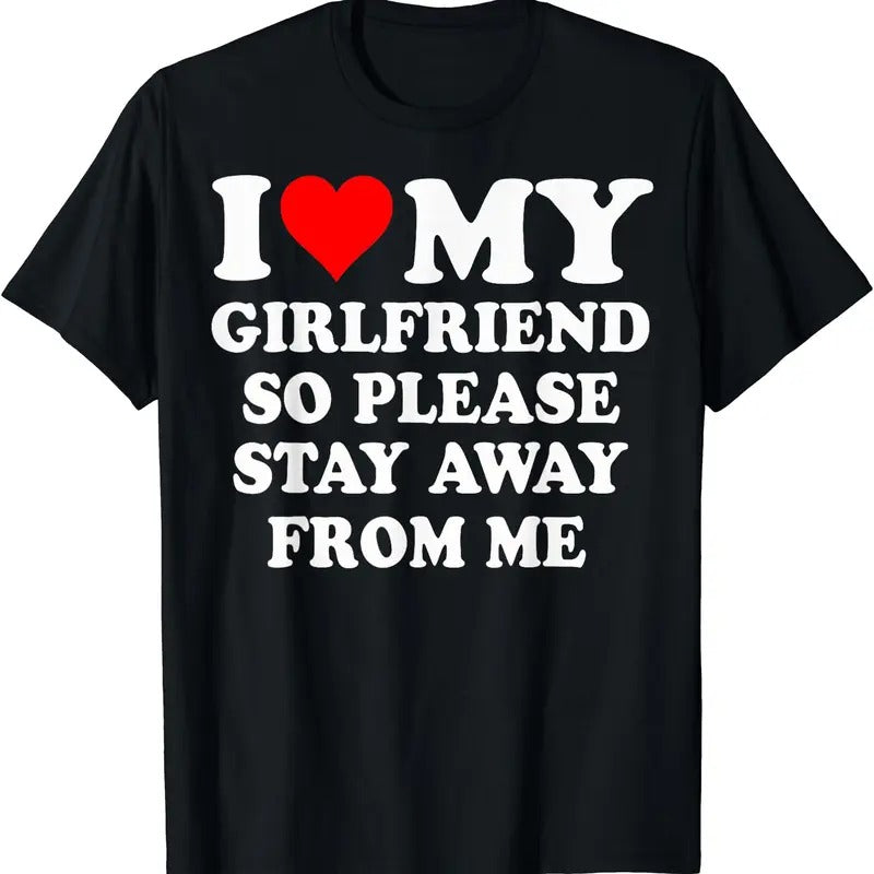 I love (heart) My Girlfriend So Please Stay Away From Me Funny T-Shirt | Unisex Cotton Tee, Size S-5XL Hoodie, Sweatshirt