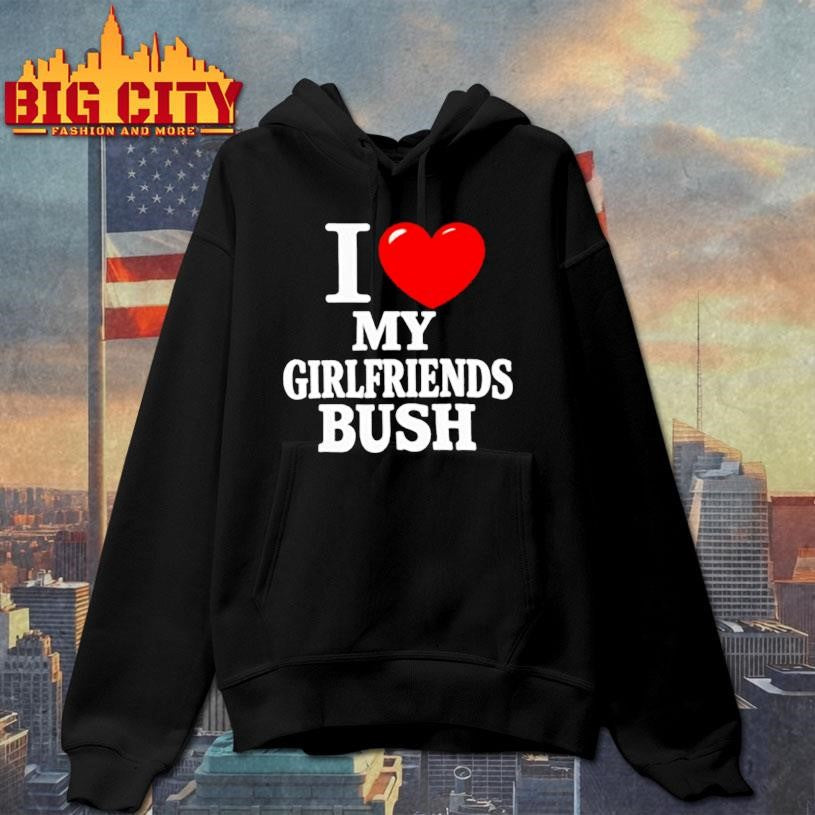I love my girlfriends bush heart shirt