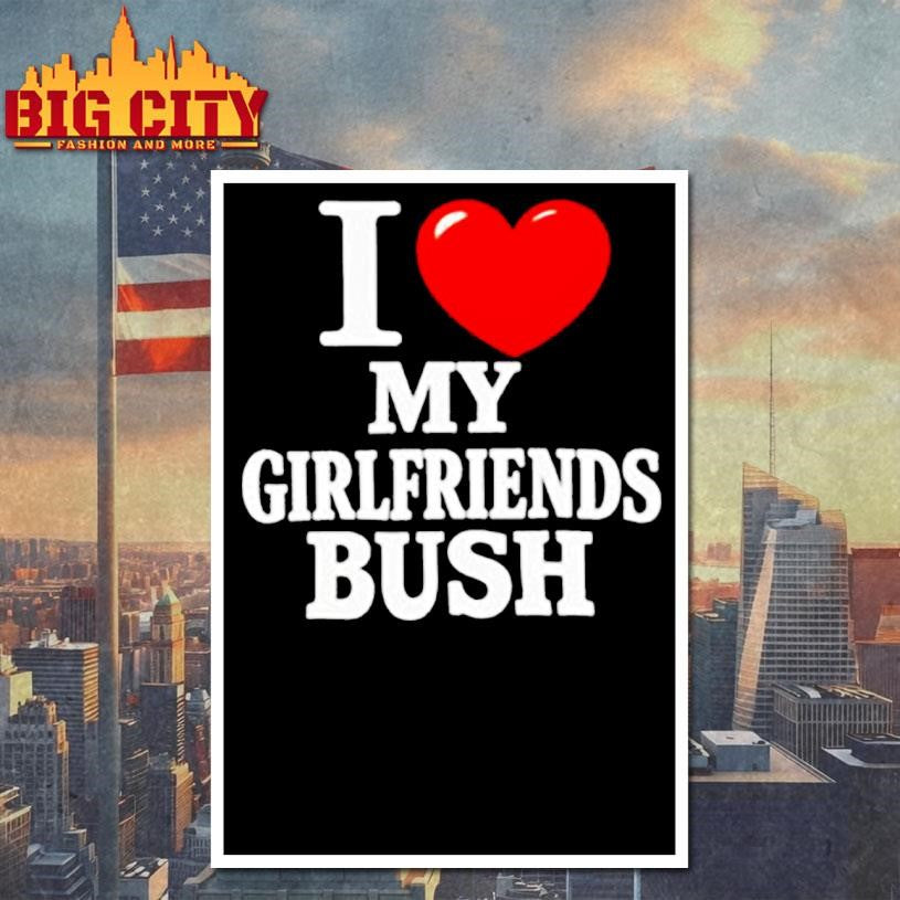I love my girlfriends bush heart shirt