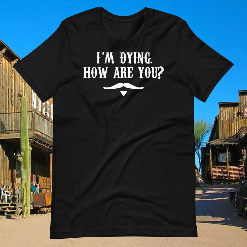 I'm Dying How Are You? Doc Holliday Quote - Unisex T-Shirt Hoodie, Sweatshirt | WearSparks.com