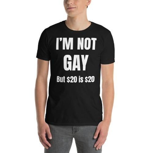 I'm Not Gay But 20 Dollars Is 20 Dollars Shirt, Funny Raunchy Offensive Gag Gift, I'm Not Gay But 20 Bucks Is 20 Bucks...