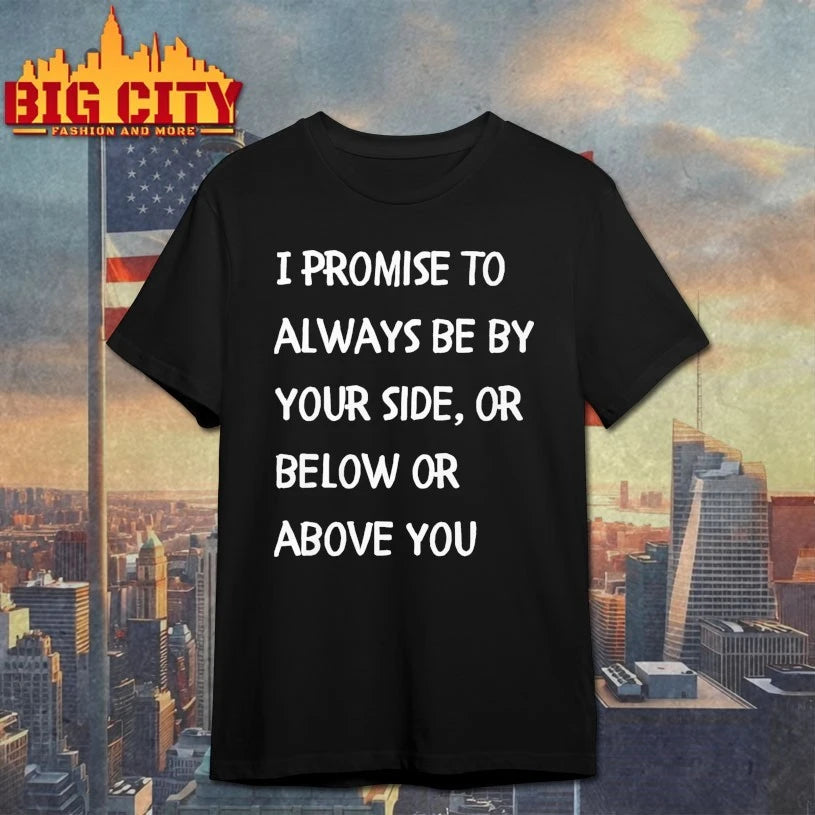 I promise to always be by your side, or below or above you shirt
