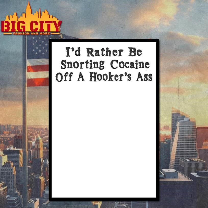I’d Rather Be Snorting Cocaine Off A Hooker’s Ass Shirt