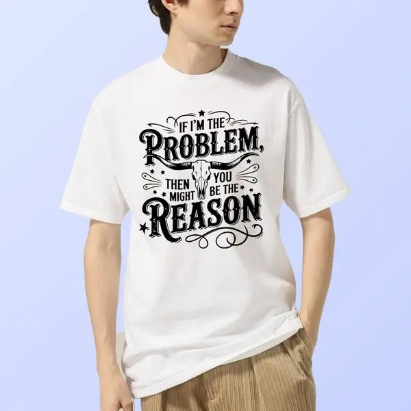 If I'm The Problem Then You Might Be The Reason Shirt Country Music Unisex Cotton Meme Tee Funny Menswear Tshirt Hoodie,...