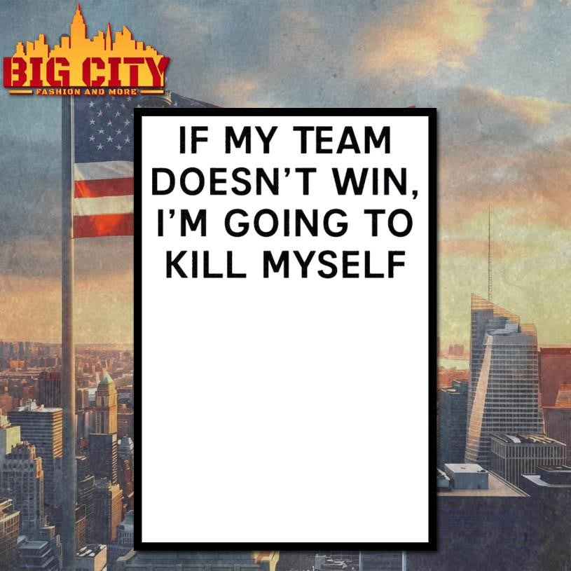 If My Team Doesnt Win Ill Kill Myself Shirt
