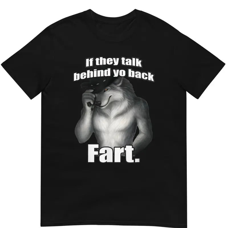 If they talk behind yo back fart sitting wolf literally me Shirt