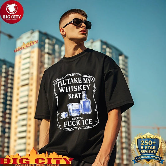 I’ll Take My Whiskey Neat Because Fuck Ice Shirt