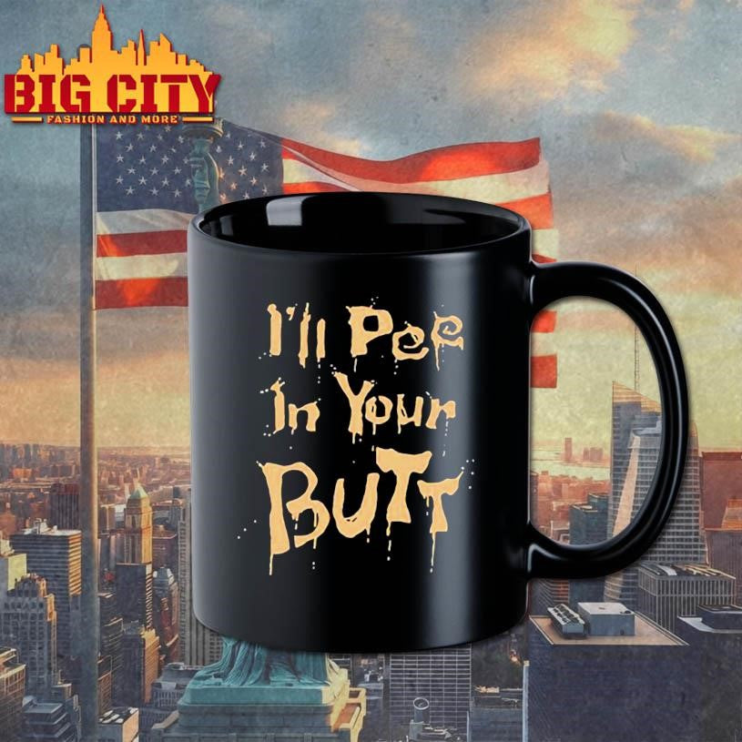 I’ll pee in your butt shirt