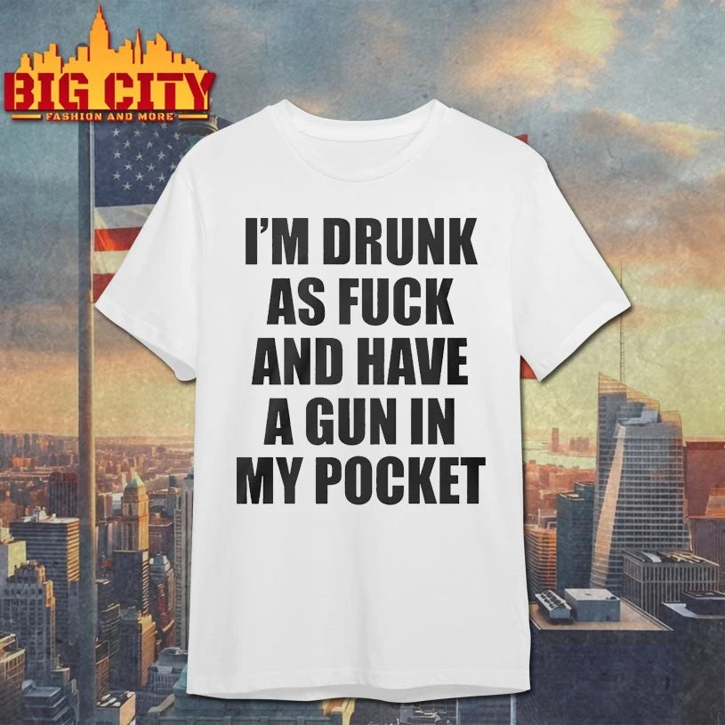 I’m Drunk As Fuck And Have A Gun In My Pocket Text shirt