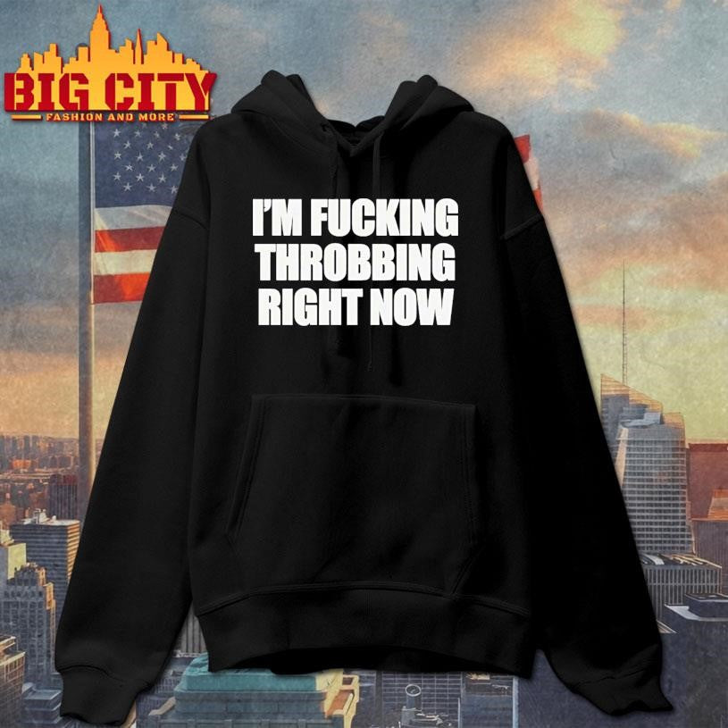 Im Fucking Throbbing Right Now Shirt
