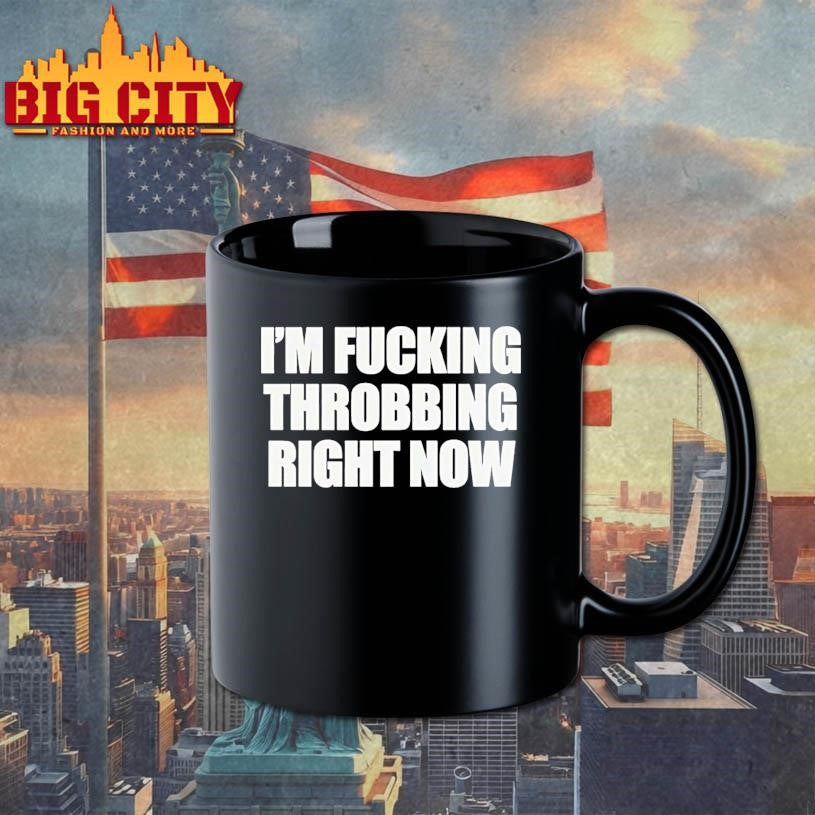 Im Fucking Throbbing Right Now Shirt