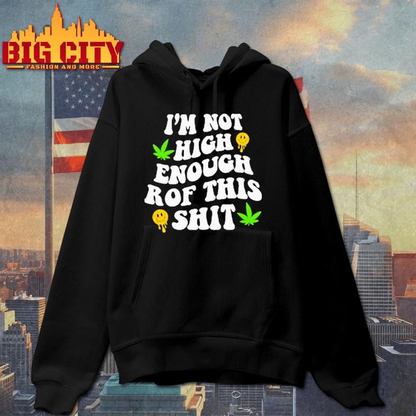 Im Not High Enough For This Shit Shirt