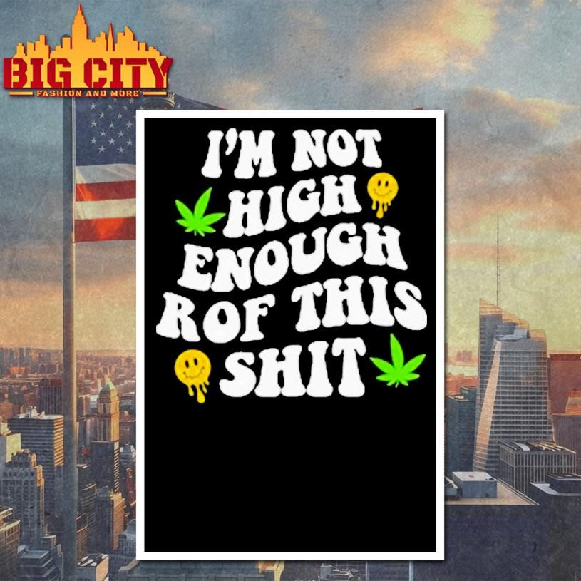 Im Not High Enough For This Shit Shirt