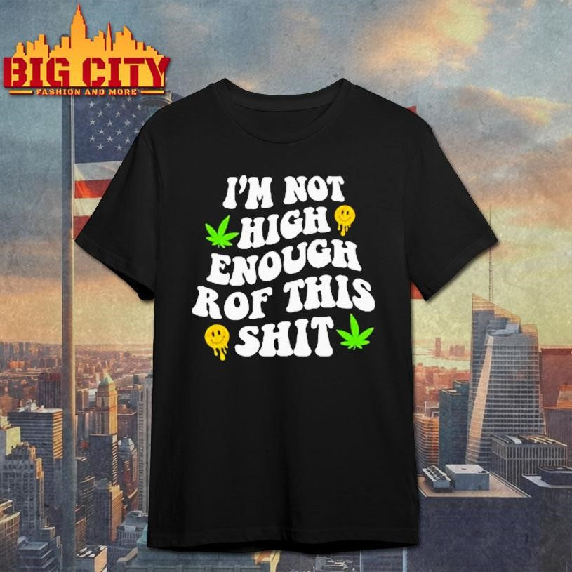 Im Not High Enough For This Shit Shirt