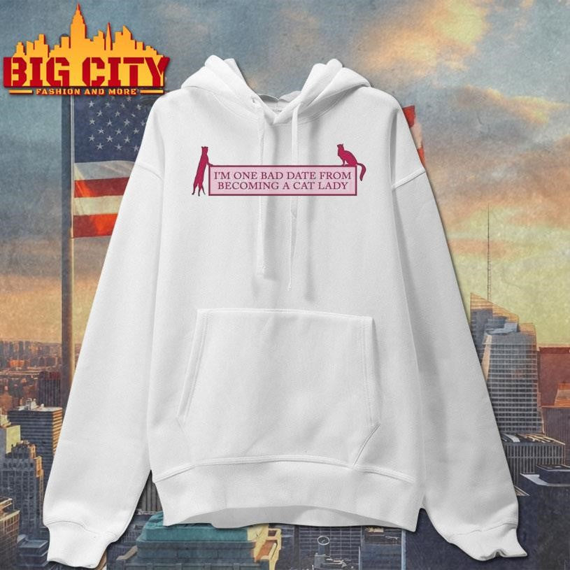 I’m One Bad Date From Becoming A Cat Lady Shirt