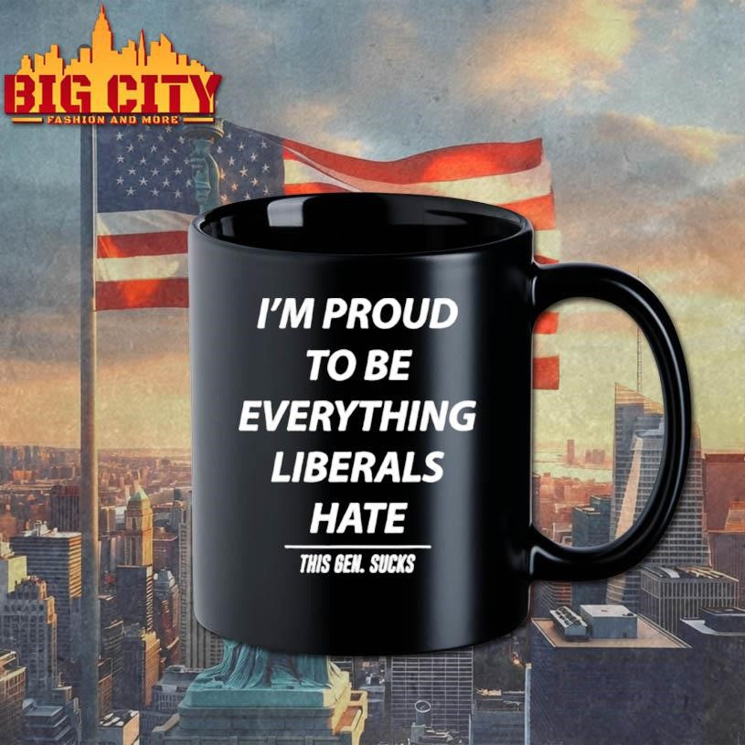 I’m Proud To Be Everything Liberals Hate This Gen Sucks shirt