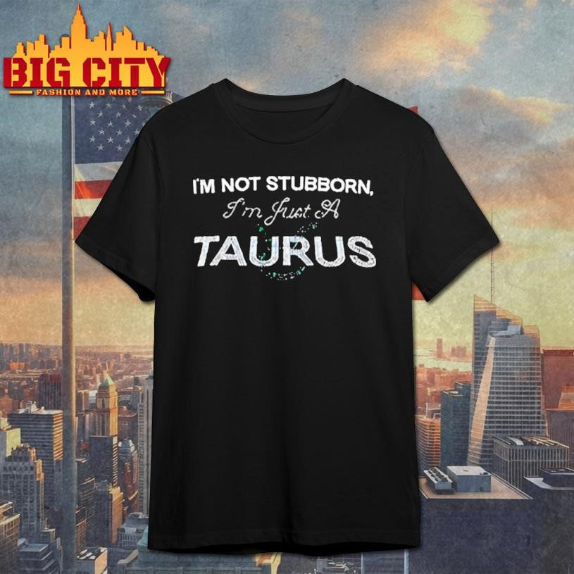 I’m not stubborn I’m just a Taurus Zodiac meme shirt