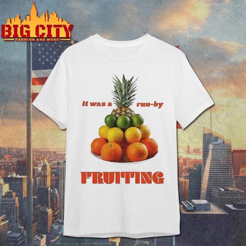 It Was A Run-by Fruiting Shirt