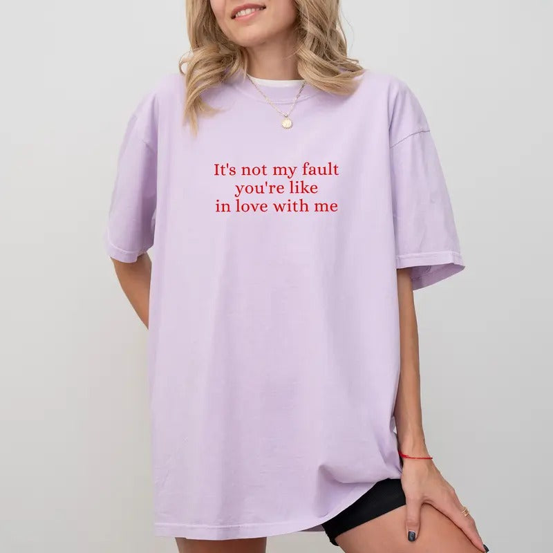 It's Not My Fault You're Like In Love With Me Tee, Funny Sayings Graphic T-shirt, Sarcastic Unhinged Shirt, Situationship...