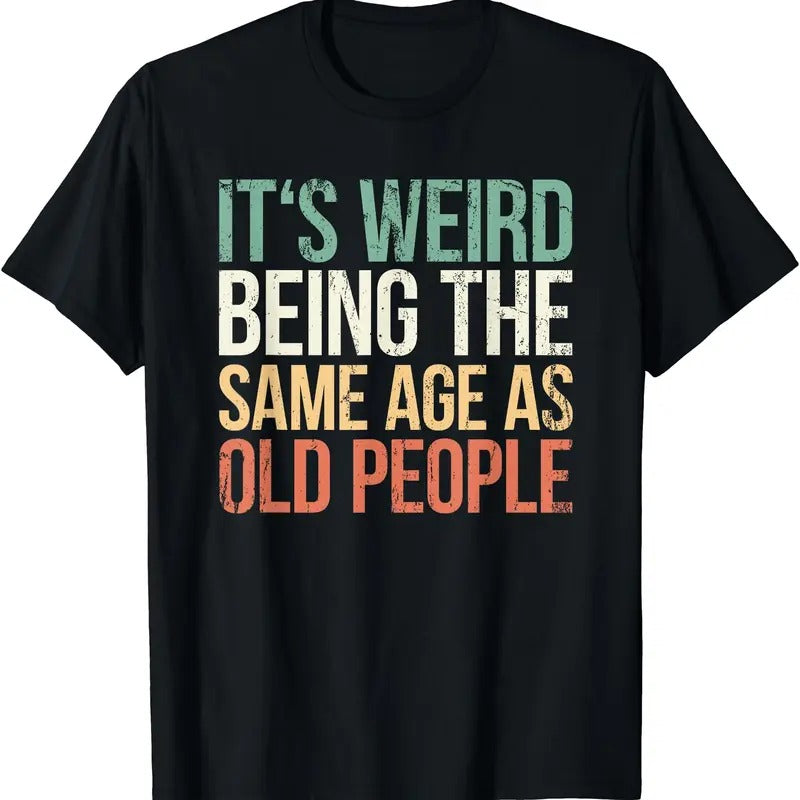 Its Weird Being The Same Age As Old People T-Shirt | Unisex Cotton Tee Gift | Full Size Hoodie, Sweatshirt | WearSparks.com