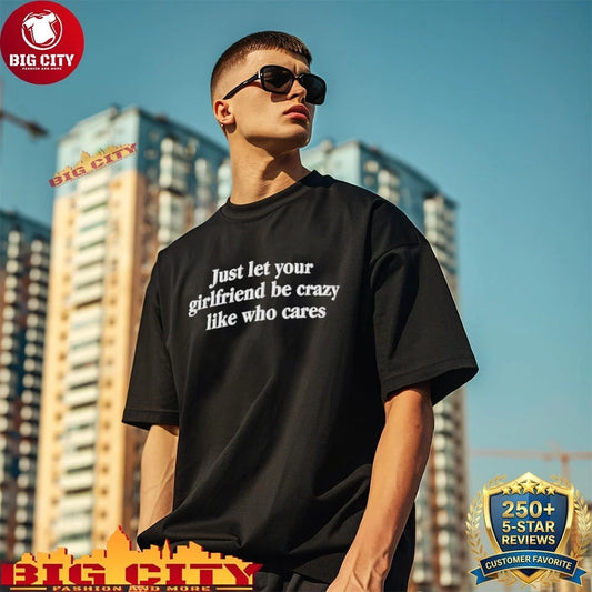Just Let Your Girlfriend Be Crazy Like Who Cares Shirt