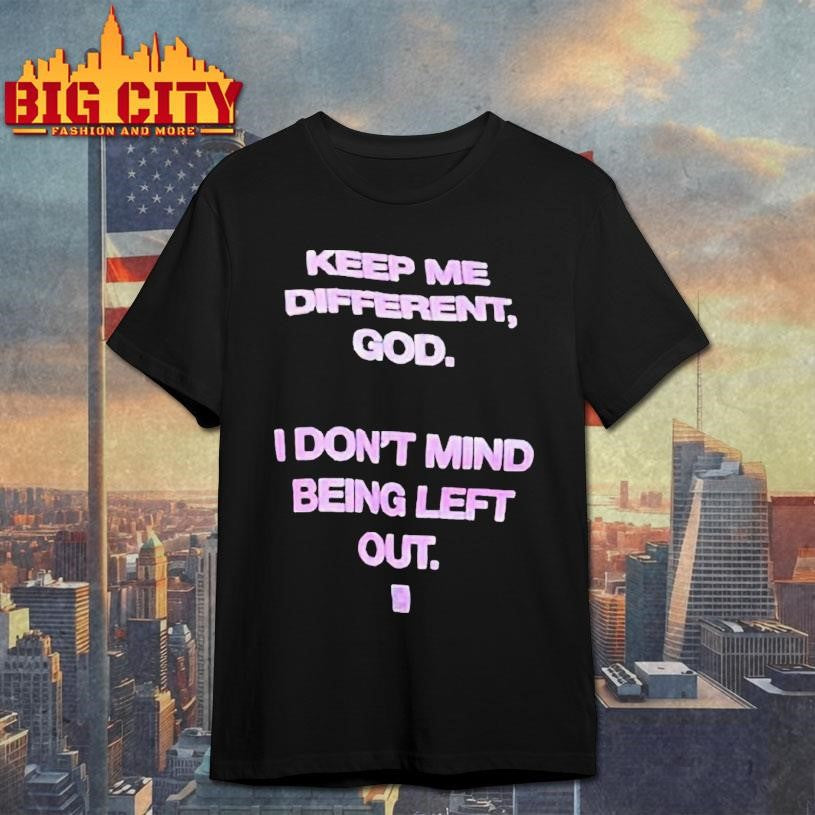 Keep Me Different God I Don’t Mind Being Left Out God Is Dope Shirt