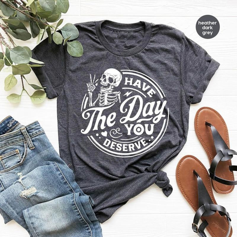 Kindness Gift, Sarcastic Shirts, Have The Day You Deserve Outfit, Motivational Skeleton  T-shirt, sweater and Hoodie...