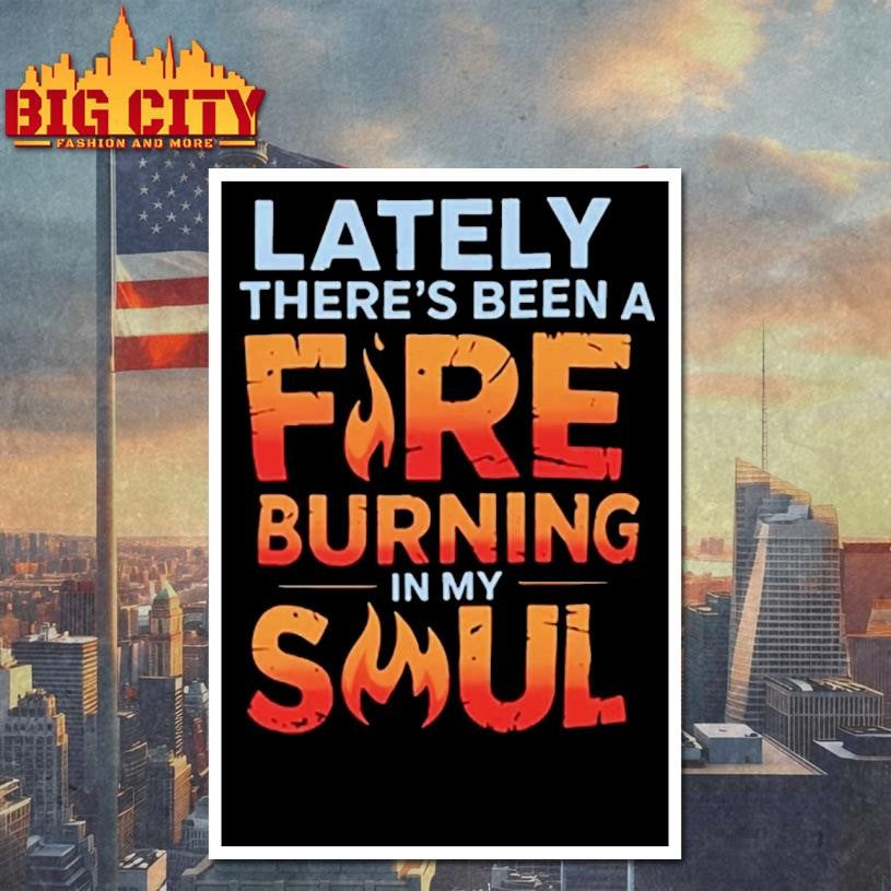 Lately Theres Been A Fire Burning In My Soul Shirt