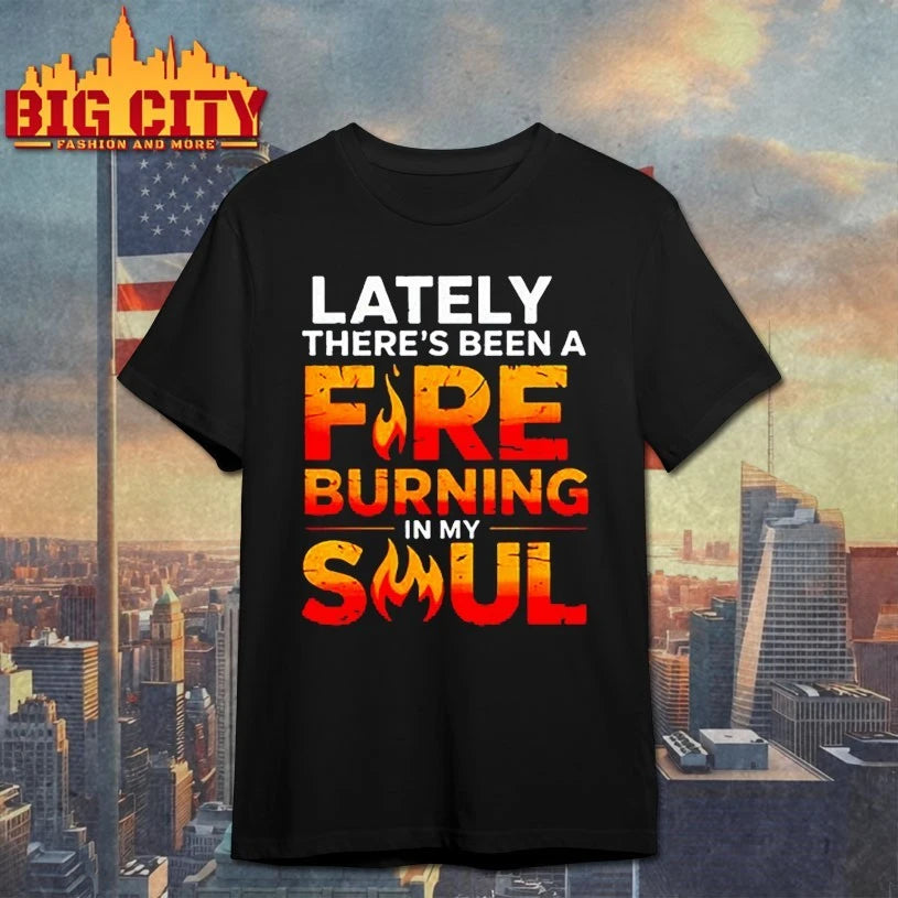 Lately there’s been a fare burning in my soul shirt