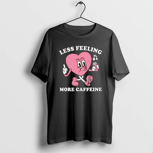 Less Feeling More Caffeine Heart T Shirts