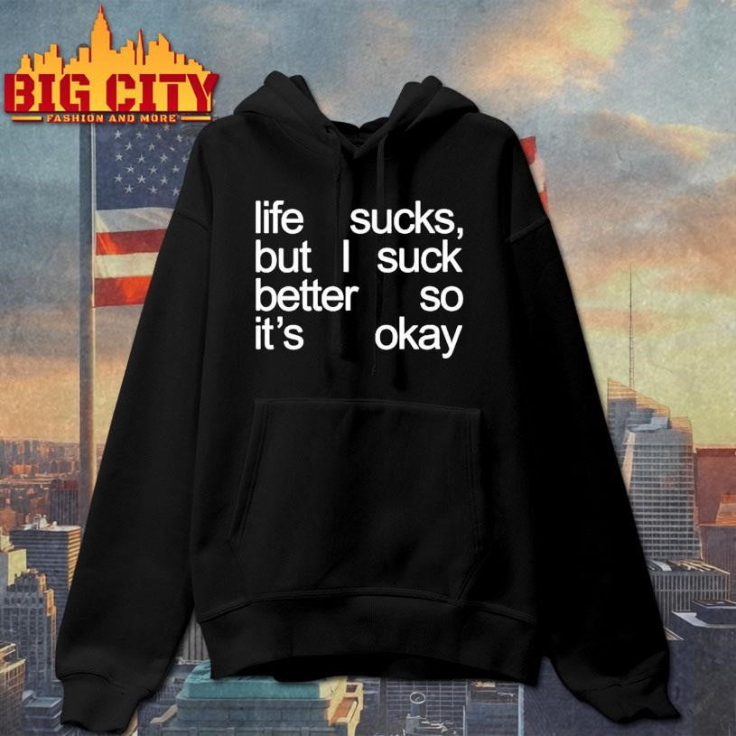 Life Sucks But I Suck Better So It’s Okay Shirt