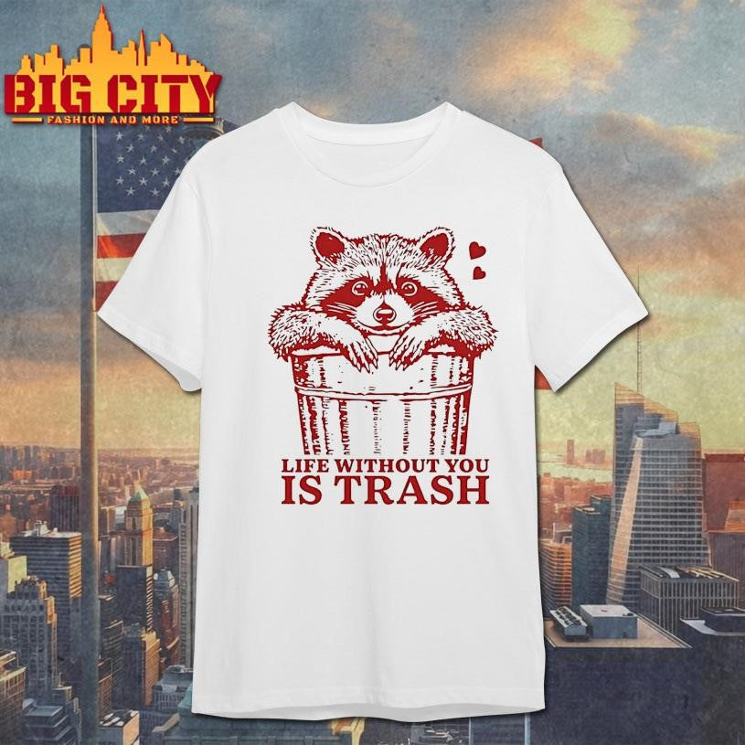 Life Without You Is Trash Raccoon Shirt
