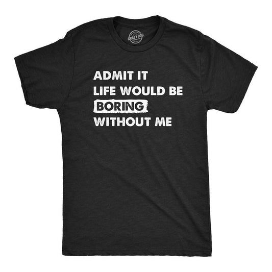 Mens Admit It Life Would Be Boring Without Me T Shirt Funny Outgoing Extrovert Tee For Guys Mens Funny T Shirts Cool Tees...